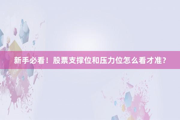 新手必看！股票支撑位和压力位怎么看才准？