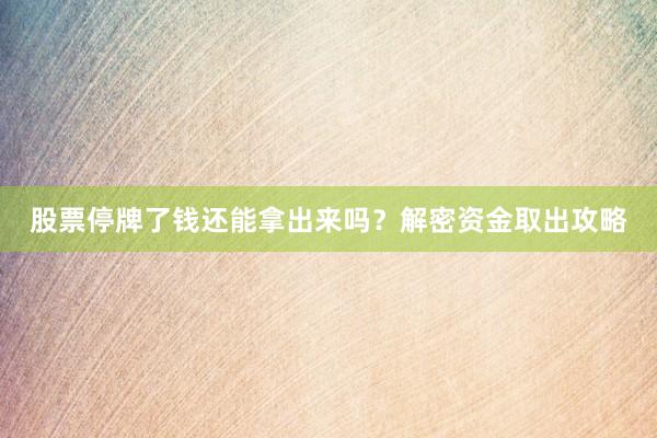 股票停牌了钱还能拿出来吗？解密资金取出攻略