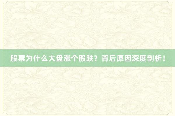 股票为什么大盘涨个股跌？背后原因深度剖析！