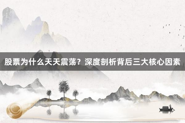 股票为什么天天震荡？深度剖析背后三大核心因素