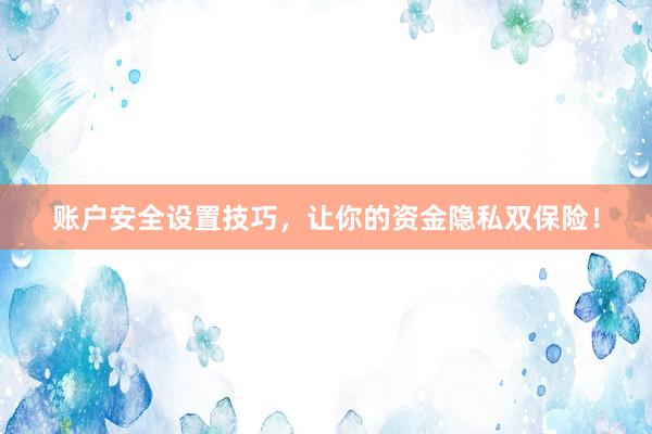 账户安全设置技巧，让你的资金隐私双保险！
