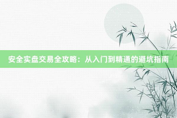 安全实盘交易全攻略：从入门到精通的避坑指南