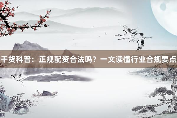 干货科普：正规配资合法吗？一文读懂行业合规要点