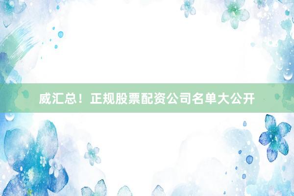 威汇总！正规股票配资公司名单大公开
