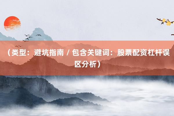 （类型：避坑指南 / 包含关键词：股票配资杠杆误区分析）