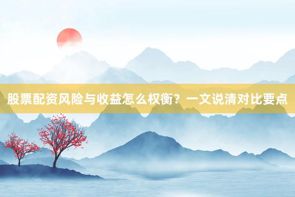 股票配资风险与收益怎么权衡？一文说清对比要点