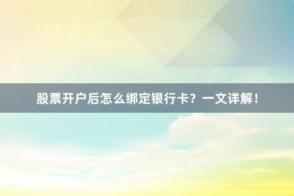 股票开户后怎么绑定银行卡？一文详解！
